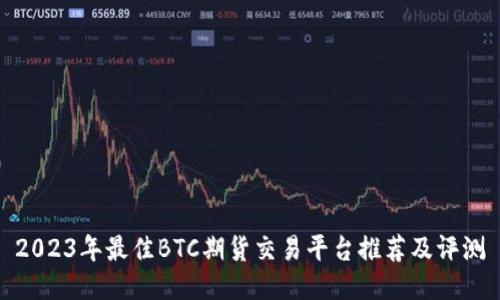 2023年最佳BTC期货交易平台推荐及评测