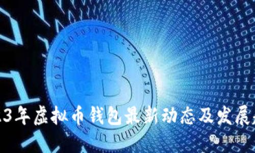2023年虚拟币钱包最新动态及发展趋势