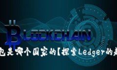 Ledger钱包是哪个国家的？探索Ledger的起