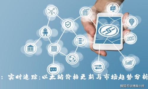 : 实时追踪:以太坊价格更新与市场趋势分析