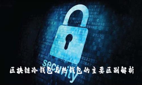 区块链冷钱包与热钱包的主要区别解析