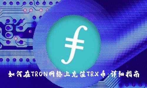 如何在TRON网络上充值TRX币:详细指南