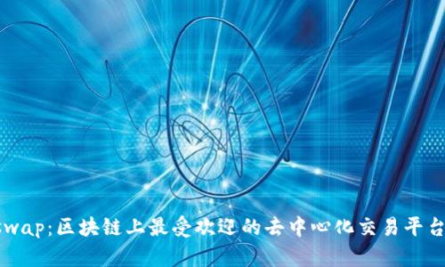 Uniswap:区块链上最受欢迎的去中心化交易平台介绍