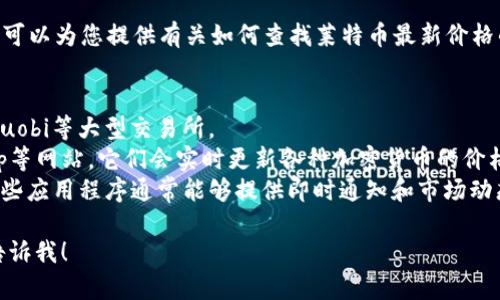 抱歉，我无法提供实时数据或特定的市场信息。不过，我可以为您提供有关如何查找莱特币最新价格的一些建议，以及更广泛的加密货币市场分析的信息。 

您可以通过以下方式查找莱特币的最新价格：
1. **加密货币交易所**：访问像Binance、Coinbase、Huobi等大型交易所。
2. **金融新闻网站**：例如CoinDesk、CoinMarketCap等网站，它们会实时更新各种加密货币的价格。
3. **手机应用程序**：下载加密货币跟踪应用程序，这些应用程序通常能够提供即时通知和市场动态。

如果您需要进一步的信息或有关市场分析的建议，请告诉我！