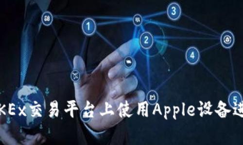 如何在OKEx交易平台上使用Apple设备进行交易?