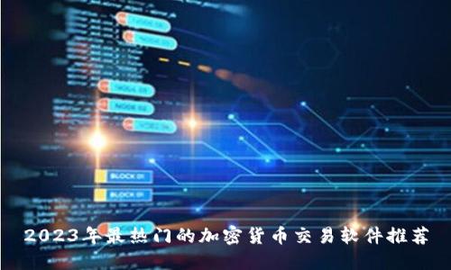 2023年最热门的加密货币交易软件推荐