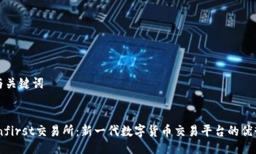 ### 与关键词
揭示Coinfirst交易所:新一代数字货币交易平台的优势和特性