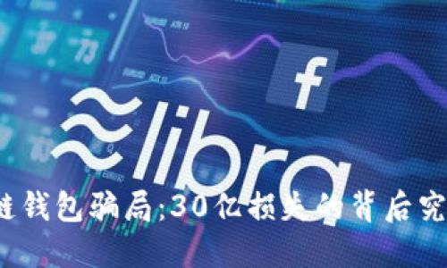 揭秘区块链钱包骗局：30亿损失的背后究竟是什么？