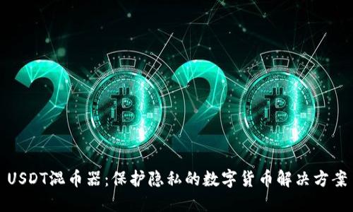 USDT混币器:保护隐私的数字货币解决方案