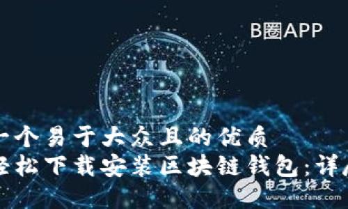 思考一个易于大众且的优质
如何轻松下载安装区块链钱包:详尽指南