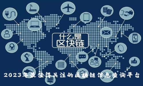 2023年最值得关注的区块链信息查询平台