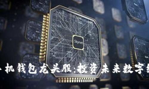 数字货币手机钱包龙头股:投资未来数字经济的机遇