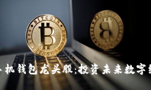 数字货币手机钱包龙头股:投资未来数字经济的机遇