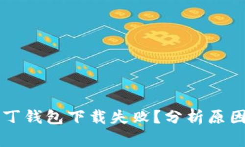 区块链阿拉丁钱包下载失败?分析原因及解决方法