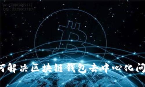 如何解决区块链钱包去中心化问题？