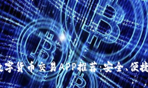 2023年最全数字货币交易APP推荐:安全、便捷和实用的选择
