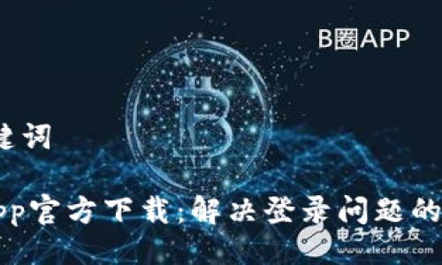 # 与关键词

原子币App官方下载：解决登录问题的详细指南