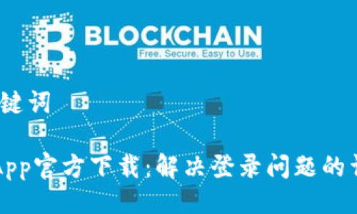 # 与关键词

原子币App官方下载：解决登录问题的详细指南
