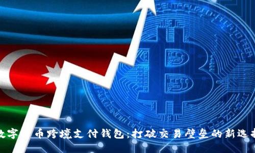 数字货币跨境支付钱包:打破交易壁垒的新选择