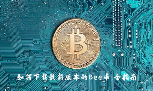 如何下载最新版本的Bee币:全指南