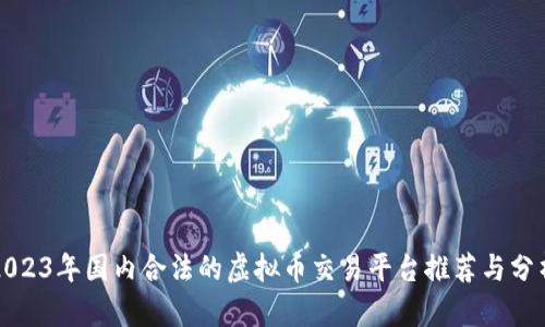 2023年国内合法的虚拟币交易平台推荐与分析