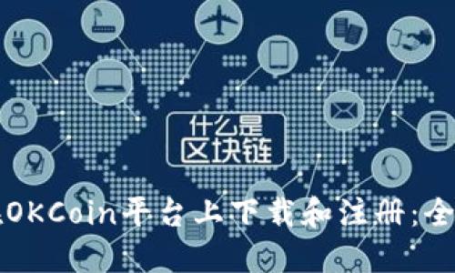 如何在OKCoin平台上下载和注册:全面指南