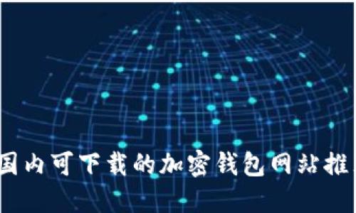 2023年国内可下载的加密钱包网站推荐与评测
