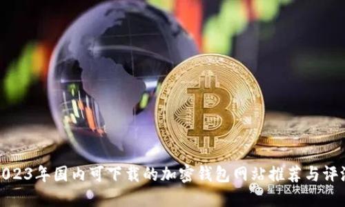 2023年国内可下载的加密钱包网站推荐与评测