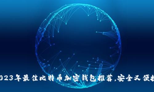 2023年最佳比特币加密钱包推荐，安全又便捷!
