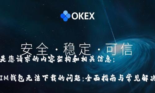 以下是您请求的内容架构和相关信息:
解决IM钱包无法下载的问题:全面指南与常见解决方案