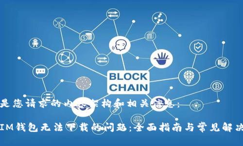 以下是您请求的内容架构和相关信息:
解决IM钱包无法下载的问题:全面指南与常见解决方案