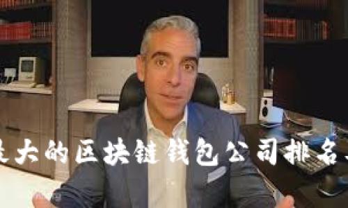 全球最大的区块链钱包公司排名及分析