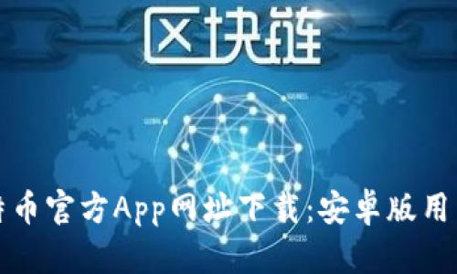 获取比特币官方App网址下载:安卓版用户全指南