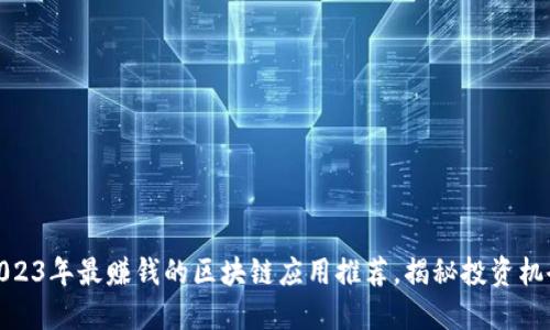 2023年最赚钱的区块链应用推荐,揭秘投资机会