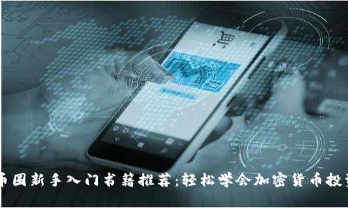 币圈新手入门书籍推荐：轻松学会加密货币投资