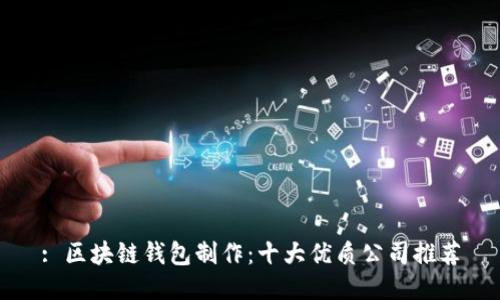 : 区块链钱包制作:十大优质公司推荐