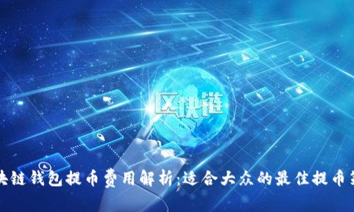 区块链钱包提币费用解析：适合大众的最佳提币策略