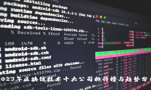 2023年区块链技术十大公司排行榜与趋势分析