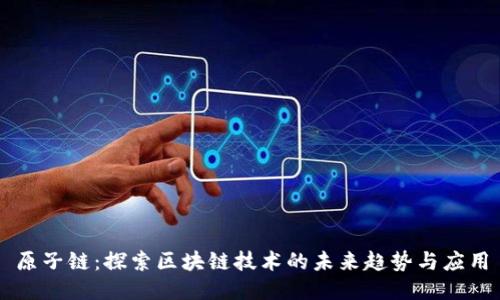 原子链:探索区块链技术的未来趋势与应用