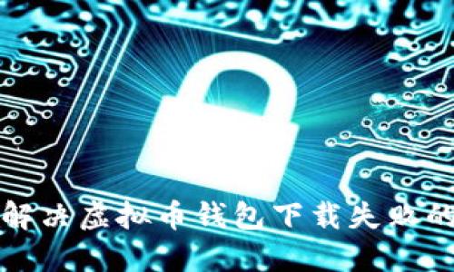 如何解决虚拟币钱包下载失败的问题