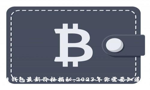 区块链钱包最新价格揭秘：2023年你需要知道的一切