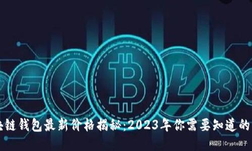 区块链钱包最新价格揭秘：2023年你需要知道的一切