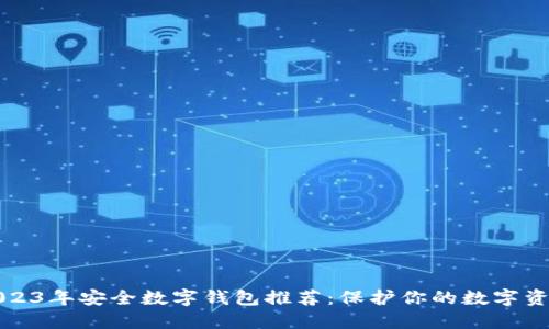 2023年安全数字钱包推荐:保护你的数字资产