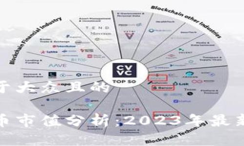 思考一个易于大众且的
加密数字货币市值分析:2023年最新动态与趋势