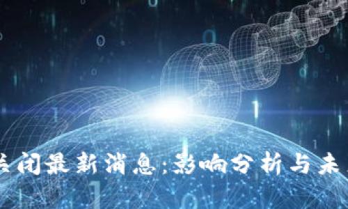 OK币关闭最新消息:影响分析与未来展望