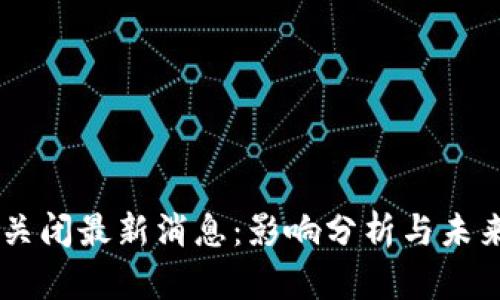 OK币关闭最新消息:影响分析与未来展望