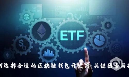 如何选择合适的区块链钱包开发商:关键因素与推荐