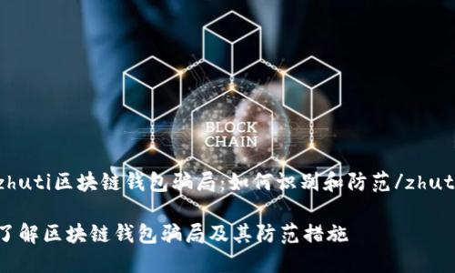 zhuti区块链钱包骗局:如何识别和防范/zhuti
了解区块链钱包骗局及其防范措施