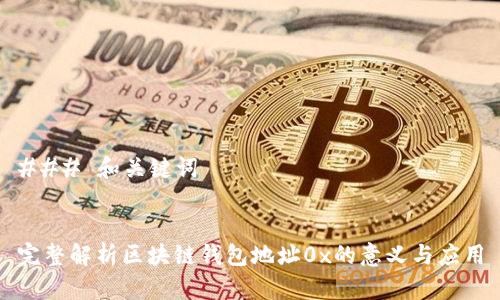 ### 和关键词
完整解析区块链钱包地址0x的意义与应用