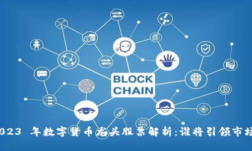 2023 年数字货币龙头股票解析:谁将引领市场?